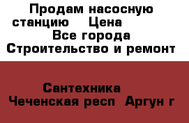 Продам насосную станцию  › Цена ­ 3 500 - Все города Строительство и ремонт » Сантехника   . Чеченская респ.,Аргун г.